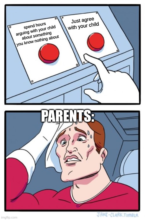 Two Buttons | Just agree with your child; spend hours arguing with your child about something you know nothing about; PARENTS: | image tagged in memes,two buttons | made w/ Imgflip meme maker