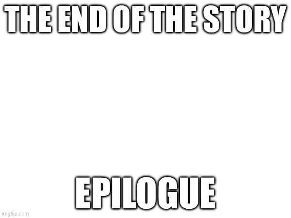 Epilogue | THE END OF THE STORY; EPILOGUE | made w/ Imgflip meme maker