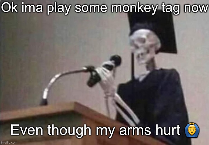 Skeleton scholar | Ok ima play some monkey tag now; Even though my arms hurt 🙆‍♂️ | image tagged in skeleton scholar | made w/ Imgflip meme maker