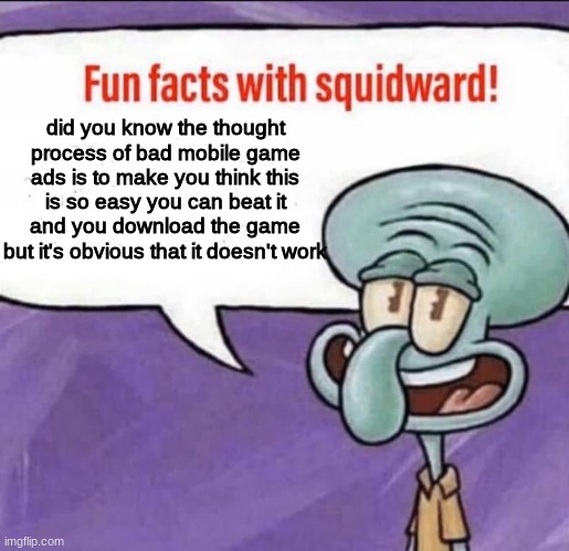 fun facts about bad mobile games adds thought process featuring the amazing squidward | did you know the thought process of bad mobile game ads is to make you think this is so easy you can beat it and you download the game but it's obvious that it doesn't work | image tagged in fun facts with squidward | made w/ Imgflip meme maker