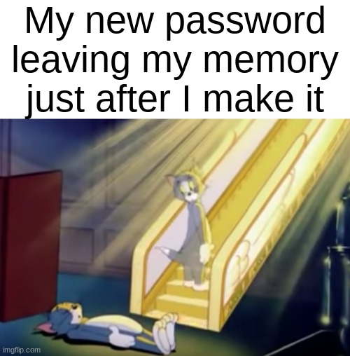 This always happens to me |  My new password leaving my memory just after I make it | image tagged in heavenly tom,password,memory,bad memory,stop reading these tags,oh wow are you actually reading these tags | made w/ Imgflip meme maker
