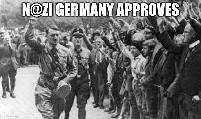 Nazi Germany Approves | N@ZI GERMANY APPROVES | image tagged in nazi germany approves | made w/ Imgflip meme maker