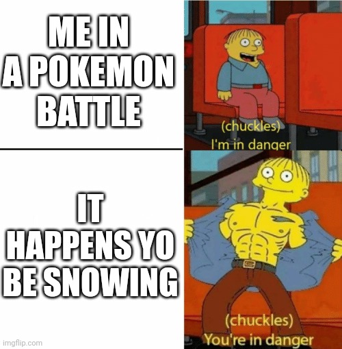 I'm in danger you're in danger | ME IN A POKEMON BATTLE; IT HAPPENS YO BE SNOWING | image tagged in i'm in danger you're in danger | made w/ Imgflip meme maker