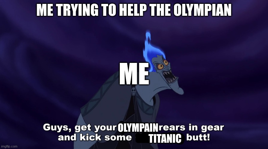 me and gods vs titans | ME TRYING TO HELP THE OLYMPIAN; ME; OLYMPAIN; TITANIC | image tagged in greek mythology disney hercules hades titanic gear olympics | made w/ Imgflip meme maker
