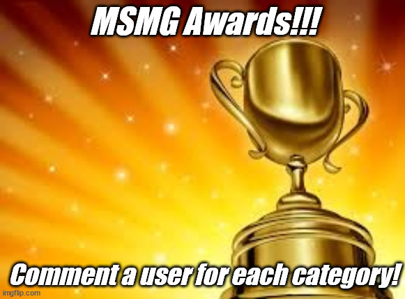 Award | MSMG Awards!!! Comment a user for each category! | image tagged in award | made w/ Imgflip meme maker