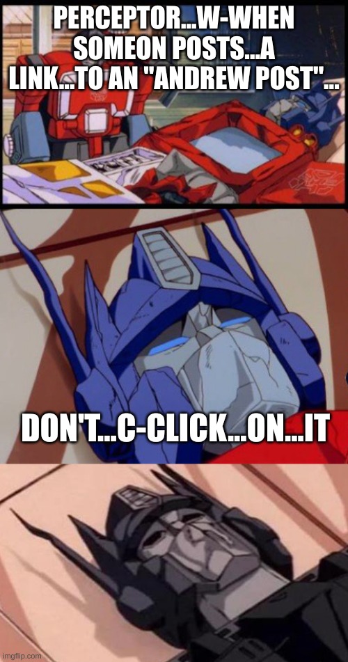 Never again | PERCEPTOR...W-WHEN SOMEON POSTS...A LINK...TO AN "ANDREW POST"... DON'T...C-CLICK...ON...IT | image tagged in optimus prime dies | made w/ Imgflip meme maker