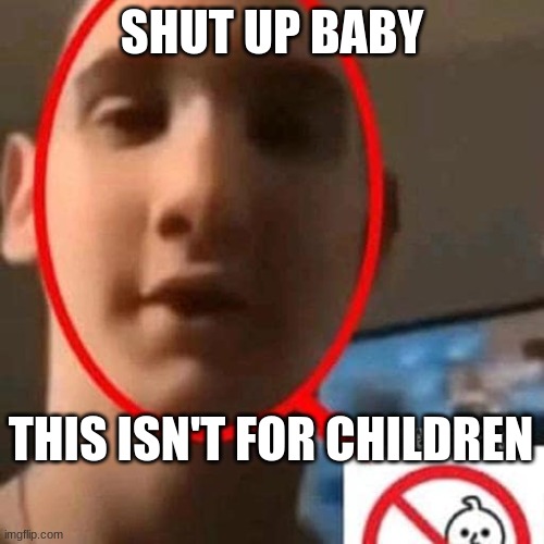 shut up cry baby | SHUT UP BABY; THIS ISN'T FOR CHILDREN | image tagged in shut up cry baby | made w/ Imgflip meme maker