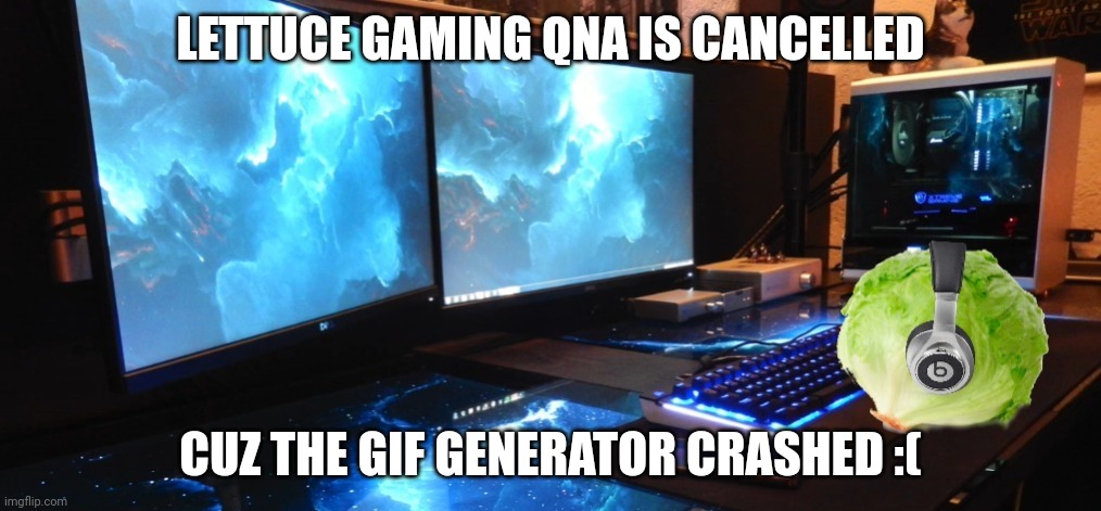 I spent so much time on that | LETTUCE GAMING QNA IS CANCELLED; CUZ THE GIF GENERATOR CRASHED :( | image tagged in lettuce gaming | made w/ Imgflip meme maker