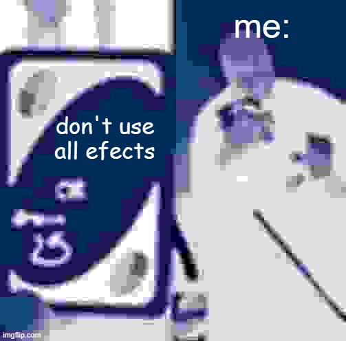 mmm yes this is quite yes | me:; don't use all efects | image tagged in memes,uno draw 25 cards,uno,mass effect,draw 25,uno or draw 25 | made w/ Imgflip meme maker