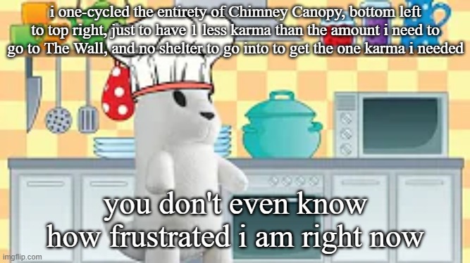 cooking with slugcat | i one-cycled the entirety of Chimney Canopy, bottom left to top right, just to have 1 less karma than the amount i need to go to The Wall, and no shelter to go into to get the one karma i needed; you don't even know how frustrated i am right now | image tagged in cooking with slugcat | made w/ Imgflip meme maker