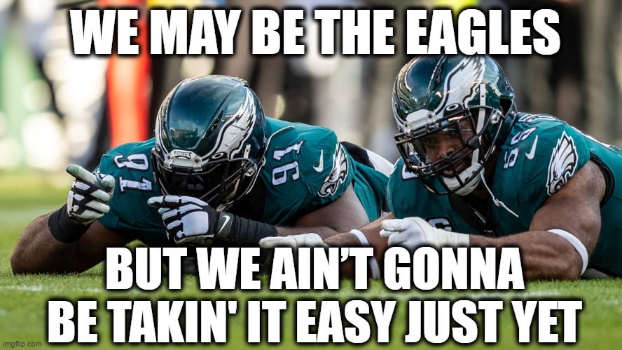 Philadelphia- Take it Easy? | WE MAY BE THE EAGLES; BUT WE AIN’T GONNA BE TAKIN' IT EASY JUST YET | image tagged in nfl football,nfl memes,football meme,philadelphia eagles,eagles,kansas city chiefs | made w/ Imgflip meme maker