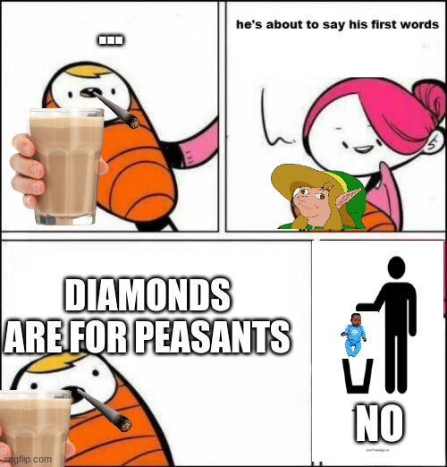 trash | ... DIAMONDS ARE FOR PEASANTS; NO | image tagged in he is about to say his first words | made w/ Imgflip meme maker