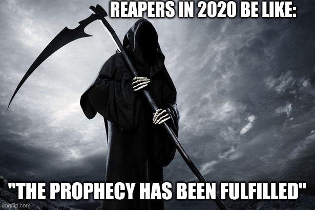 Death | REAPERS IN 2020 BE LIKE:; "THE PROPHECY HAS BEEN FULFILLED" | image tagged in death | made w/ Imgflip meme maker