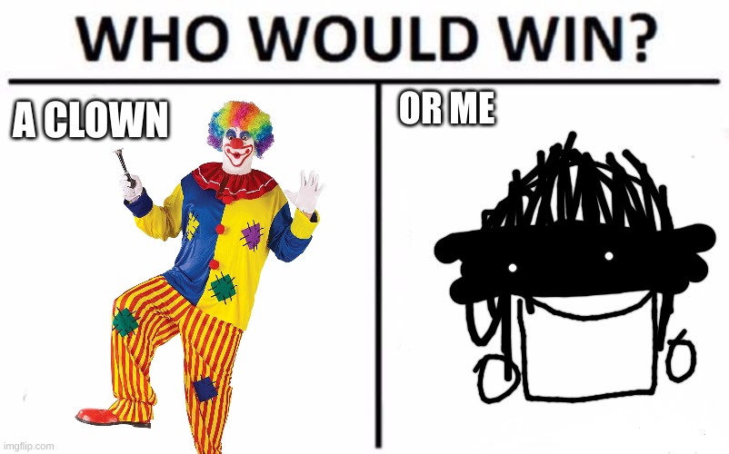 i know the answer! do you? :) |  A CLOWN; OR ME | image tagged in memes,who would win,a clown,or me | made w/ Imgflip meme maker