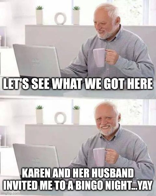 Hide the Pain Harold | LET'S SEE WHAT WE GOT HERE; KAREN AND HER HUSBAND INVITED ME TO A BINGO NIGHT...YAY | image tagged in memes,hide the pain harold | made w/ Imgflip meme maker