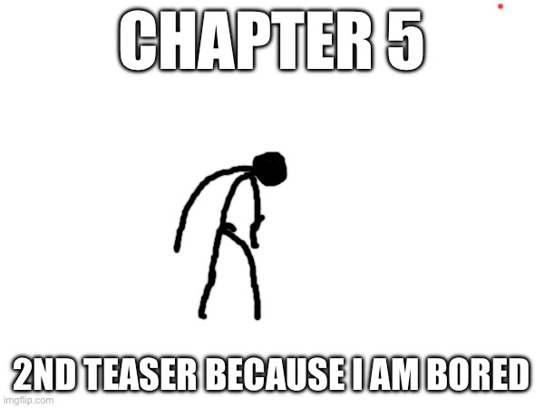 ??? | CHAPTER 5; 2ND TEASER BECAUSE I AM BORED | made w/ Imgflip meme maker
