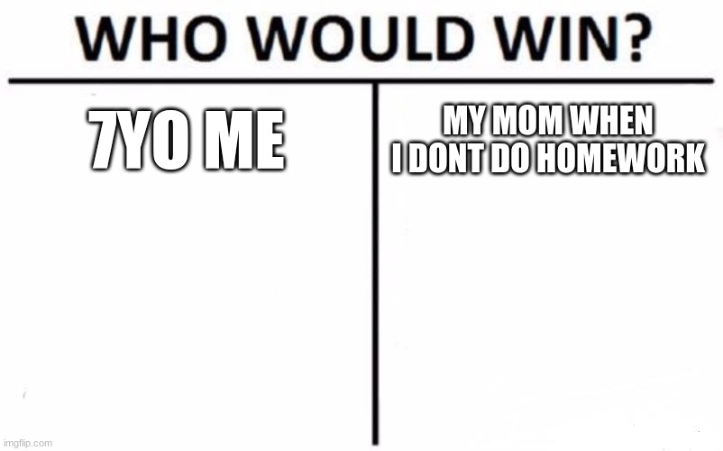 Who Would Win? | 7YO ME; MY MOM WHEN I DONT DO HOMEWORK | image tagged in memes,who would win | made w/ Imgflip meme maker