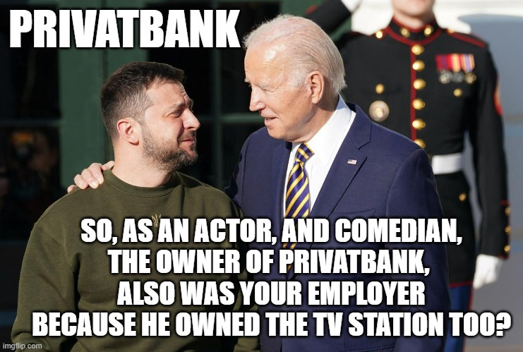 Biden, Zelensky, Privatbank, Nuland, Clinton, Schiff, Trump impeachment, Hunter & Prostitution | PRIVATBANK; SO, AS AN ACTOR, AND COMEDIAN,
THE OWNER OF PRIVATBANK, 
ALSO WAS YOUR EMPLOYER
BECAUSE HE OWNED THE TV STATION TOO? | image tagged in nevertrump,hillary obama laugh,john kerry,tony blair,china,vladimir putin | made w/ Imgflip meme maker
