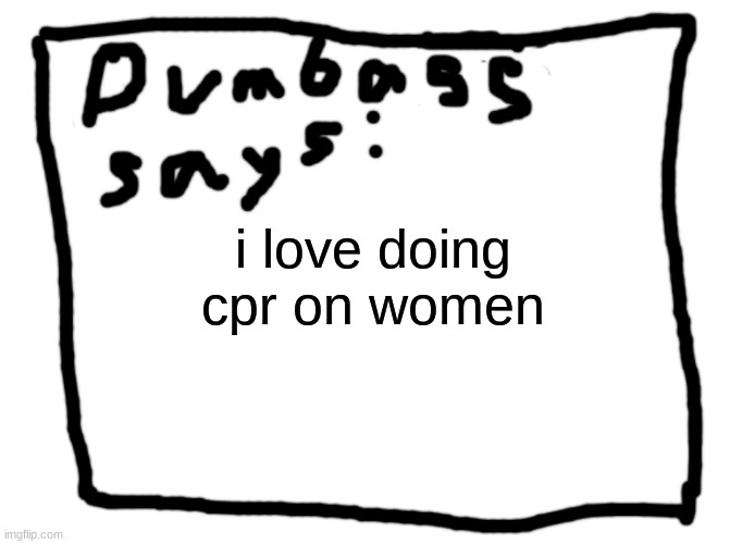 idk | i love doing cpr on women | image tagged in idk | made w/ Imgflip meme maker