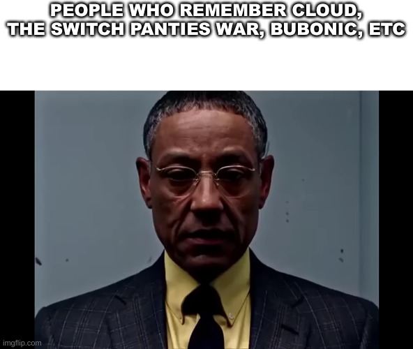 "Wish we can turn back time to the good ol days" | PEOPLE WHO REMEMBER CLOUD, THE SWITCH PANTIES WAR, BUBONIC, ETC | image tagged in gus fring flashback | made w/ Imgflip meme maker