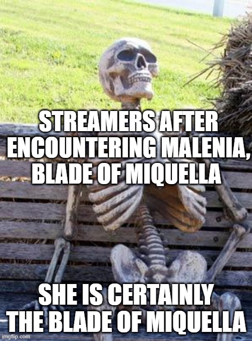 Elden ring first patch: | STREAMERS AFTER ENCOUNTERING MALENIA, BLADE OF MIQUELLA; SHE IS CERTAINLY THE BLADE OF MIQUELLA | image tagged in memes,waiting skeleton,elden ring | made w/ Imgflip meme maker