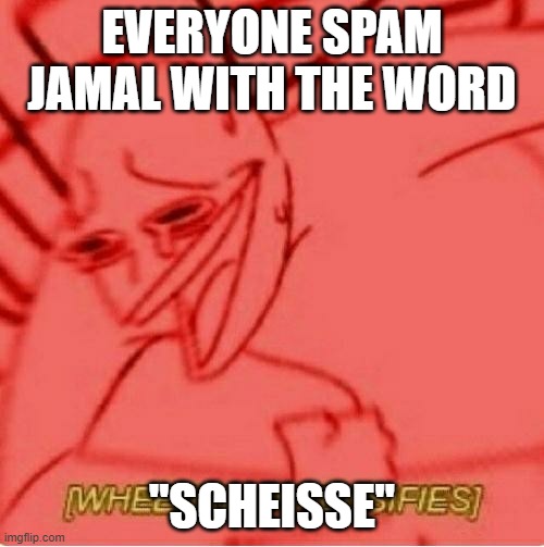 they do not understand it | EVERYONE SPAM JAMAL WITH THE WORD; "SCHEISSE" | image tagged in wheeze | made w/ Imgflip meme maker