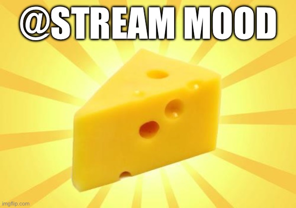 Cheese Time | @STREAM MOOD | image tagged in cheese time | made w/ Imgflip meme maker