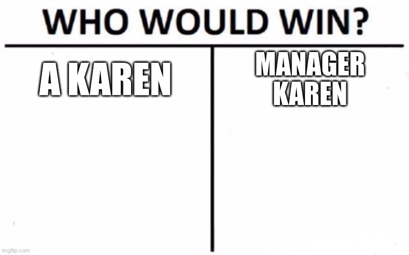 Who Would Win? Meme | A KAREN; MANAGER
KAREN | image tagged in memes,who would win | made w/ Imgflip meme maker