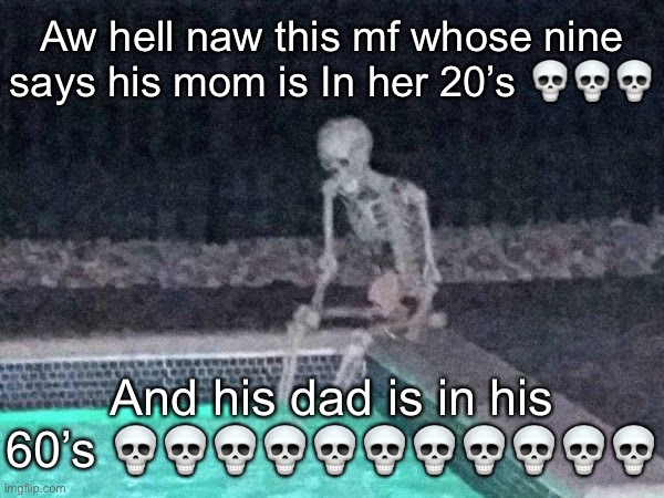Skeleton pool | Aw hell naw this mf whose nine says his mom is In her 20’s 💀💀💀; And his dad is in his 60’s 💀💀💀💀💀💀💀💀💀💀💀 | image tagged in skeleton pool | made w/ Imgflip meme maker