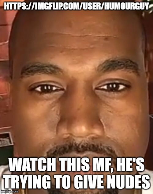 Kanye West Stare |  HTTPS://IMGFLIP.COM/USER/HUMOURGUY; WATCH THIS MF, HE'S TRYING TO GIVE NUDES | image tagged in kanye west stare | made w/ Imgflip meme maker