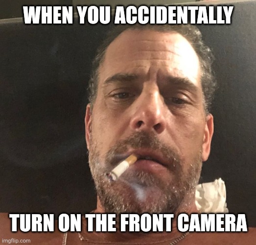 When you accidentally turn on the front camera... | WHEN YOU ACCIDENTALLY; TURN ON THE FRONT CAMERA | image tagged in hunter biden,memes,camera | made w/ Imgflip meme maker