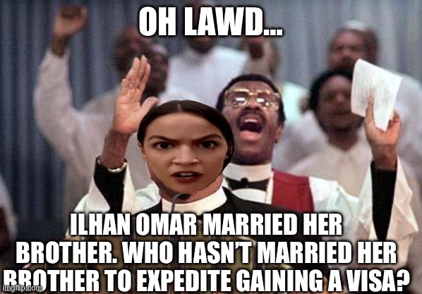 preacherz | OH LAWD…; ILHAN OMAR MARRIED HER BROTHER. WHO HASN’T MARRIED HER BROTHER TO EXPEDITE GAINING A VISA? | image tagged in preacherz,aoc,democrats | made w/ Imgflip meme maker