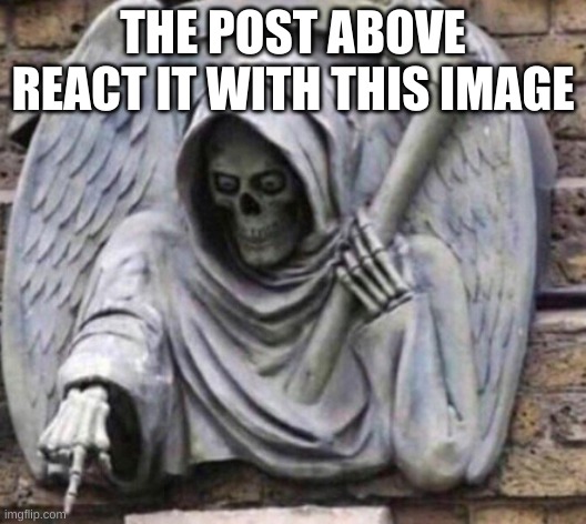 "Pointing death" is the name | THE POST ABOVE
REACT IT WITH THIS IMAGE | image tagged in pointing death | made w/ Imgflip meme maker