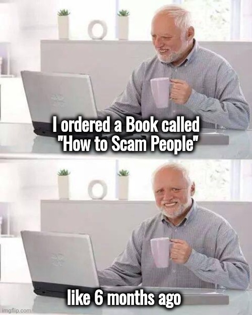 There's one born every minute | I ordered a Book called
 "How to Scam People"; like 6 months ago | image tagged in memes,hide the pain harold,scammers,got you | made w/ Imgflip meme maker