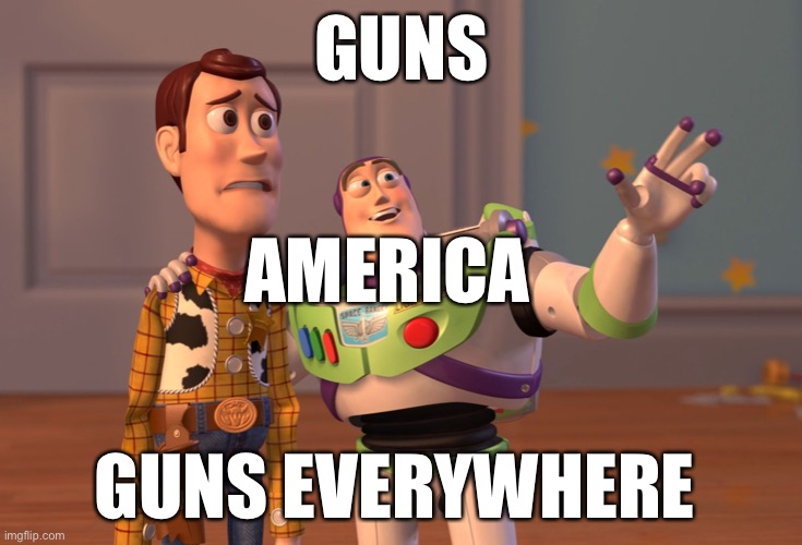 X, X Everywhere Meme | GUNS; AMERICA; GUNS EVERYWHERE | image tagged in memes,x x everywhere | made w/ Imgflip meme maker