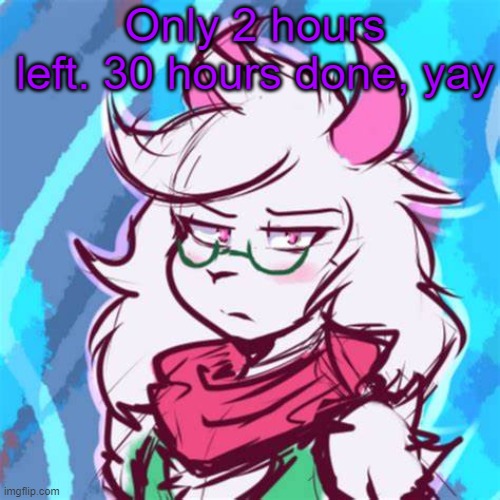 site mid moment | Only 2 hours left. 30 hours done, yay | image tagged in ralsei temp | made w/ Imgflip meme maker