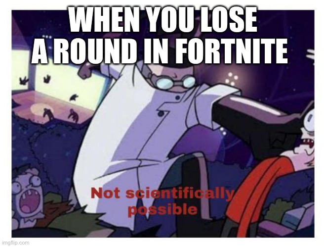 Not scientifically possible | WHEN YOU LOSE A ROUND IN FORTNITE | image tagged in not scientifically possible | made w/ Imgflip meme maker