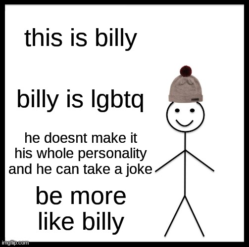 @lgbtq | this is billy; billy is lgbtq; he doesnt make it his whole personality and he can take a joke; be more like billy | image tagged in memes,be like bill | made w/ Imgflip meme maker