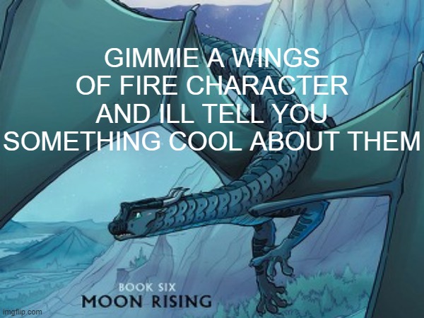 I cant respond until 3:00 tho | GIMMIE A WINGS OF FIRE CHARACTER AND ILL TELL YOU SOMETHING COOL ABOUT THEM | image tagged in wings of fire | made w/ Imgflip meme maker