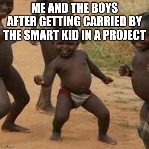 We're not slacking at all | ME AND THE BOYS AFTER GETTING CARRIED BY THE SMART KID IN A PROJECT | image tagged in memes,third world success kid | made w/ Imgflip meme maker