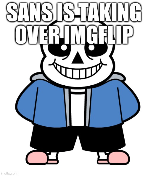 sans | SANS IS TAKING OVER IMGFLIP | image tagged in sans | made w/ Imgflip meme maker