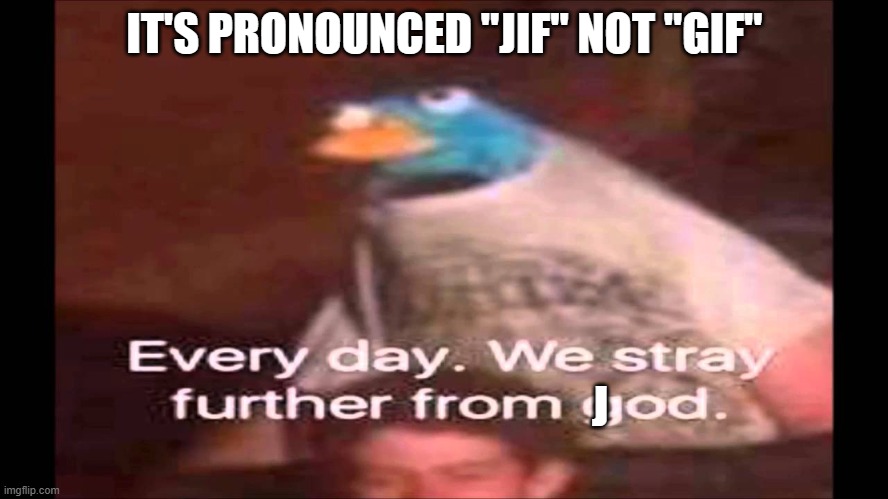 Every day we stray further from Jod | IT'S PRONOUNCED "JIF" NOT "GIF"; J | image tagged in every day we stray further from god | made w/ Imgflip meme maker