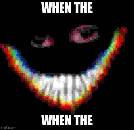 Depressed smiler? | WHEN THE WHEN THE | image tagged in depressed smiler | made w/ Imgflip meme maker