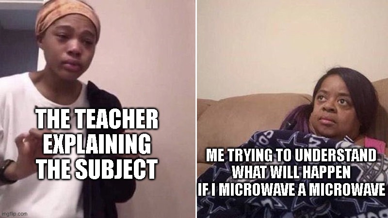 mr beast reference btw | THE TEACHER EXPLAINING THE SUBJECT; ME TRYING TO UNDERSTAND WHAT WILL HAPPEN IF I MICROWAVE A MICROWAVE | image tagged in me explaining to my mom | made w/ Imgflip meme maker