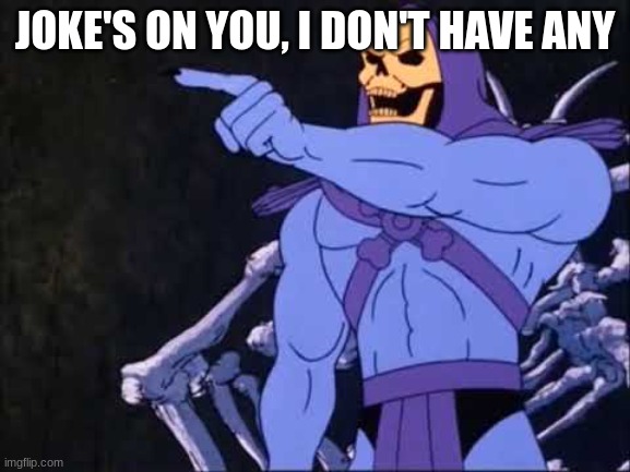 Skeletor | JOKE'S ON YOU, I DON'T HAVE ANY | image tagged in skeletor | made w/ Imgflip meme maker