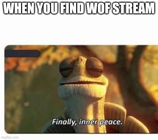 Finally, inner peace. | WHEN YOU FIND WOF STREAM | image tagged in finally inner peace | made w/ Imgflip meme maker