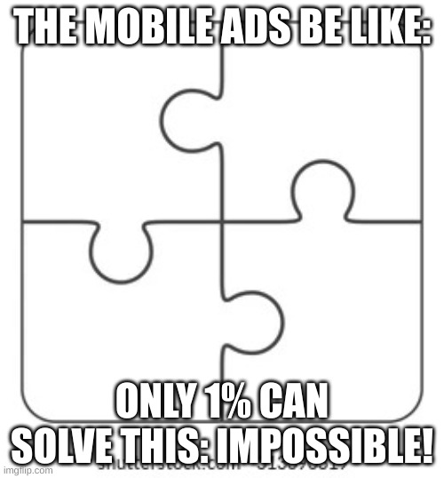 ez puzzle | THE MOBILE ADS BE LIKE:; ONLY 1% CAN SOLVE THIS: IMPOSSIBLE! | image tagged in ez puzzle | made w/ Imgflip meme maker