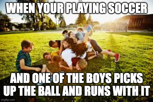 Relatable | WHEN YOUR PLAYING SOCCER; AND ONE OF THE BOYS PICKS UP THE BALL AND RUNS WITH IT | image tagged in childhood | made w/ Imgflip meme maker