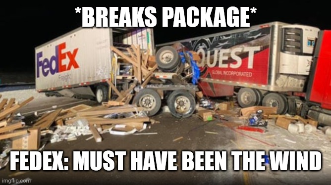 FedEx Part 5 | *BREAKS PACKAGE*; FEDEX: MUST HAVE BEEN THE WIND | image tagged in wreck problems amazon late,memes,funny | made w/ Imgflip meme maker