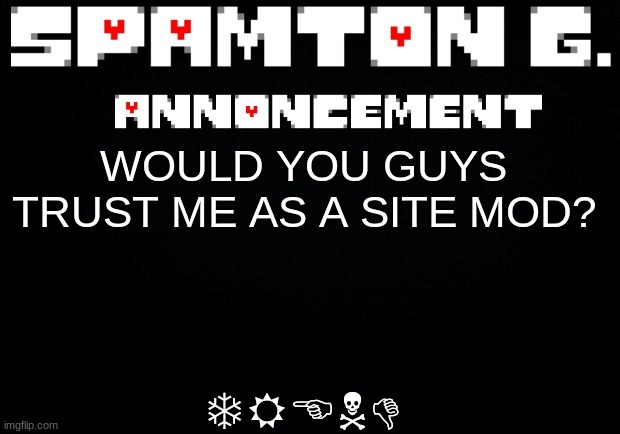 Spamton announcement temp | TREND; WOULD YOU GUYS TRUST ME AS A SITE MOD? | image tagged in spamton announcement temp | made w/ Imgflip meme maker